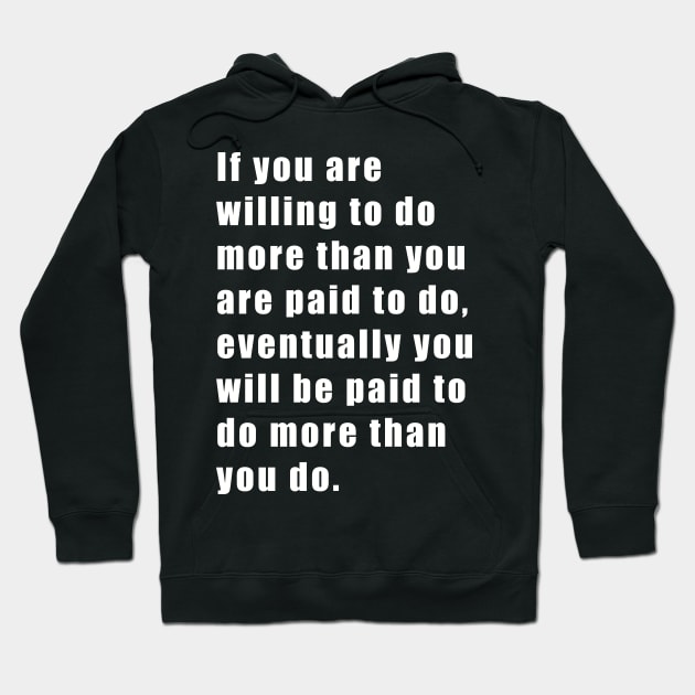 If you are willing to do more than you are paid to do, eventually you will be paid to do more than you do. Hoodie by SubtleSplit